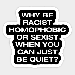 Why be racist, homophobic or sexist when you can be quiet Sticker